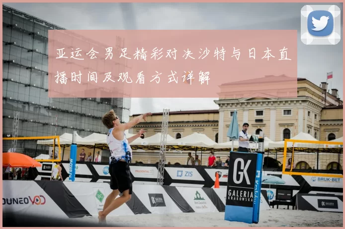 亚运会男足精彩对决沙特与日本直播时间及观看方式详解