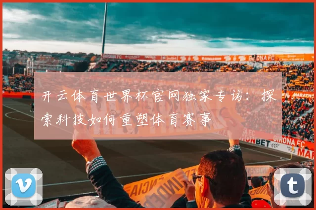 开云体育世界杯官网独家专访:探索科技如何重塑体育赛事