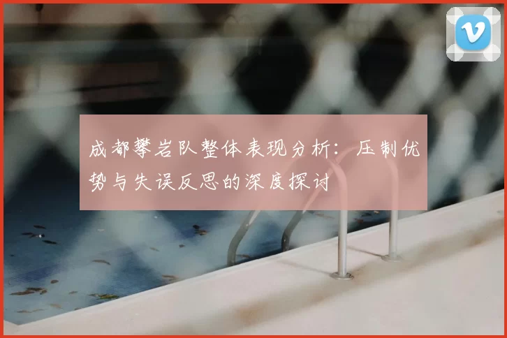 成都攀岩队整体表现分析：压制优势与失误反思的深度探讨