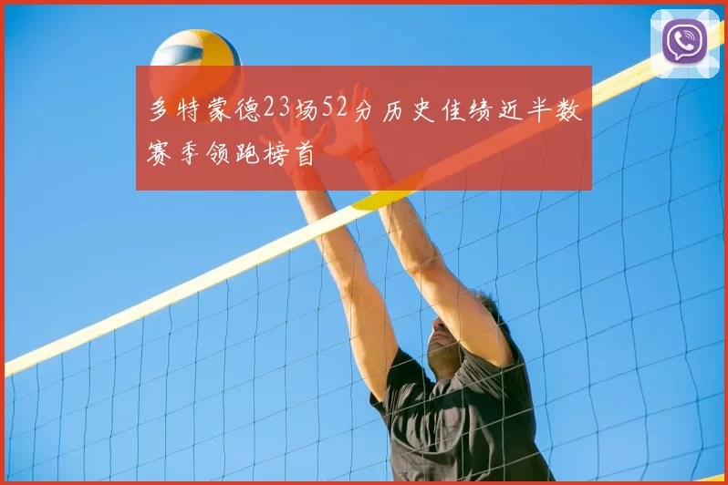 多特蒙德23场52分历史佳绩近半数赛季领跑榜首
