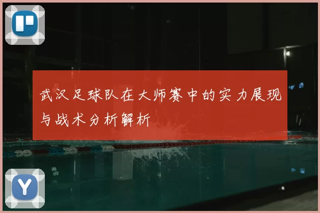 武汉足球队在大师赛中的实力展现与战术分析解析