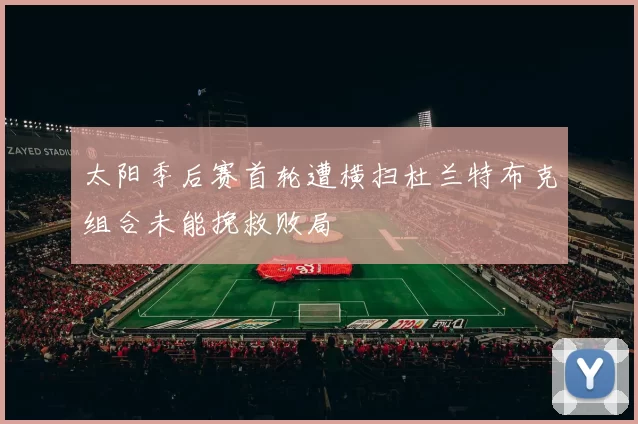 太阳季后赛首轮遭横扫杜兰特布克组合未能挽救败局