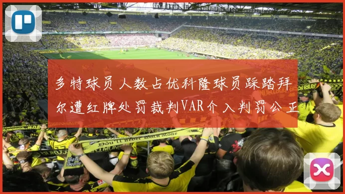 多特球员人数占优科隆球员踩踏拜尔遭红牌处罚裁判VAR介入判罚公正