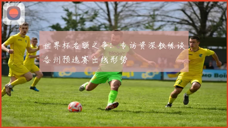 世界杯名额之争：专访资深教练谈各州预选赛出线形势