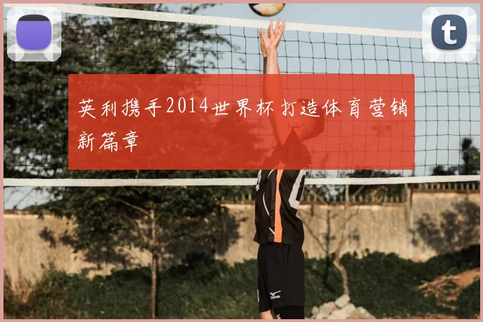 英利携手2014世界杯打造体育营销新篇章