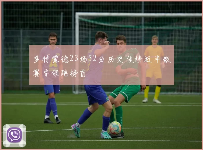 多特蒙德23场52分历史佳绩近半数赛季领跑榜首