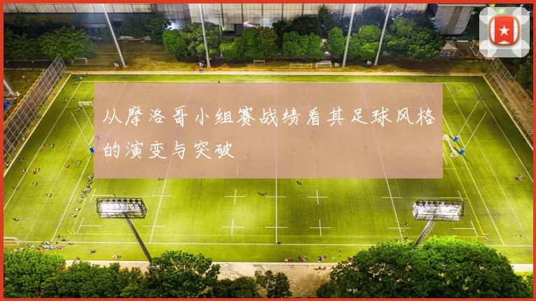 从摩洛哥小组赛战绩看其足球风格的演变与突破