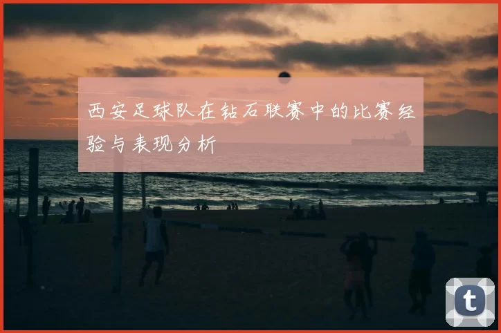 西安足球队在钻石联赛中的比赛经验与表现分析