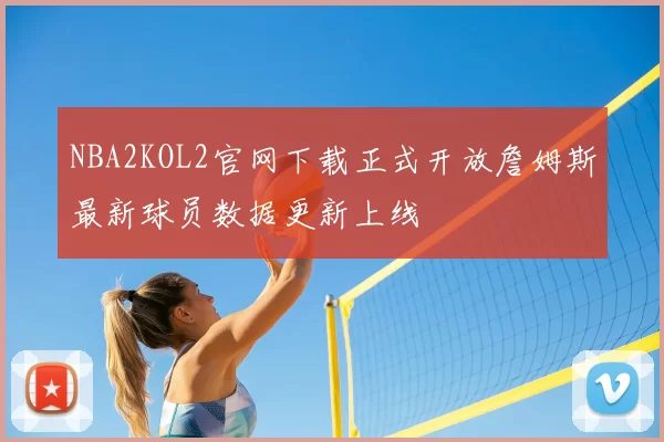 NBA2KOL2官网下载正式开放詹姆斯最新球员数据更新上线