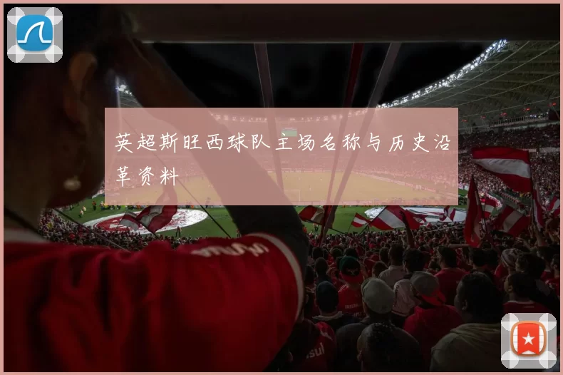 英超斯旺西球队主场名称与历史沿革资料