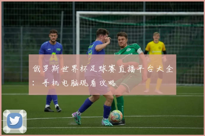 俄罗斯世界杯足球赛直播平台大全：手机电脑观看攻略