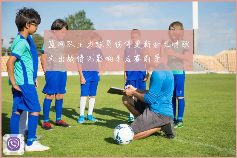 篮网队主力球员伤停更新杜兰特欧文出战情况影响季后赛前景