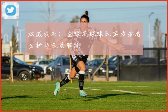 权威发布：全球足球球队实力排名分析与深度解读