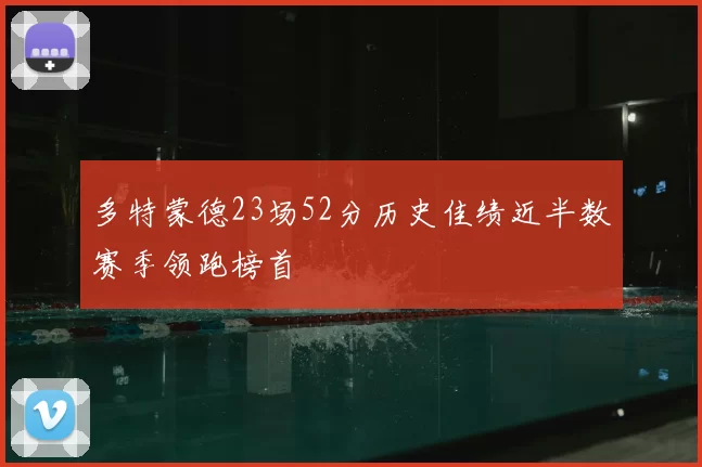 多特蒙德23场52分历史佳绩近半数赛季领跑榜首