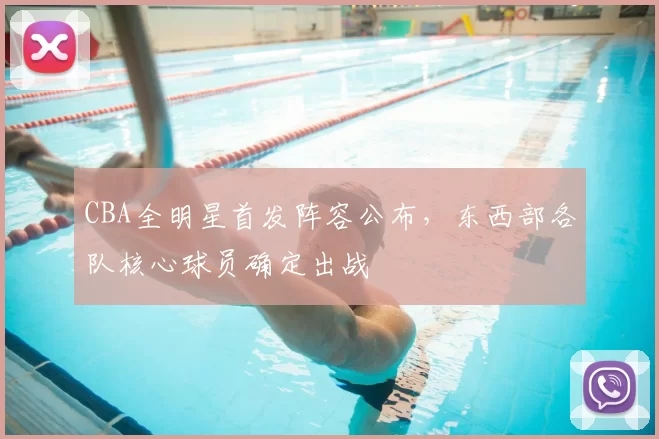 CBA全明星首发阵容公布，东西部各队核心球员确定出战
