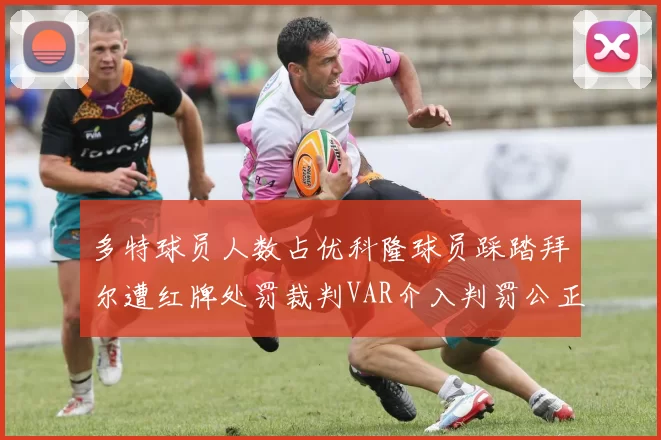 多特球员人数占优科隆球员踩踏拜尔遭红牌处罚裁判VAR介入判罚公正