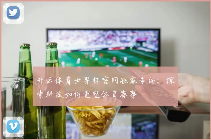 开云体育世界杯官网独家专访：探索科技如何重塑体育赛事
