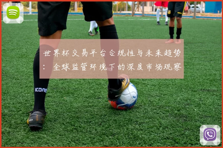世界杯交易平台合规性与未来趋势：全球监管环境下的深度市场观察