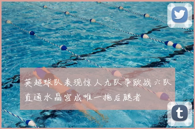 英超球队表现惊人九队争欧战六队直通水晶宫成唯一拖后腿者