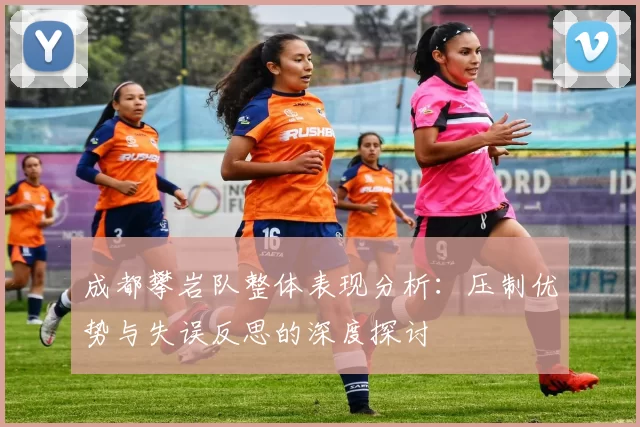 成都攀岩队整体表现分析：压制优势与失误反思的深度探讨