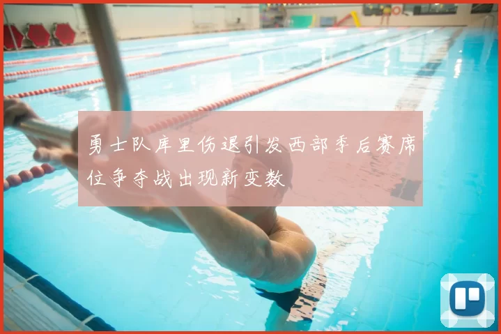 勇士队库里伤退引发西部季后赛席位争夺战出现新变数