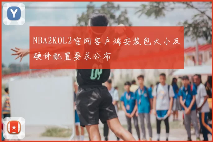 NBA2KOL2官网客户端安装包大小及硬件配置要求公布