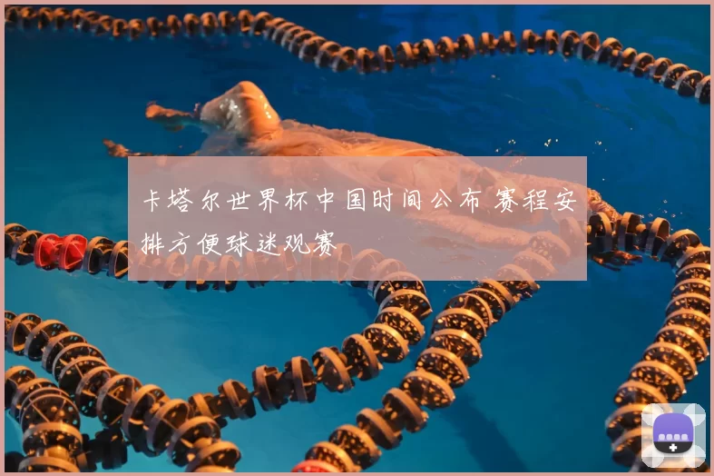 卡塔尔世界杯中国时间公布 赛程安排方便球迷观赛