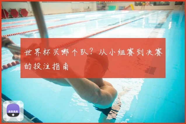 世界杯买哪个队?从小组赛到决赛的投注指南
