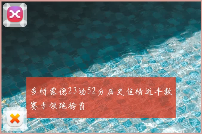 多特蒙德23场52分历史佳绩近半数赛季领跑榜首