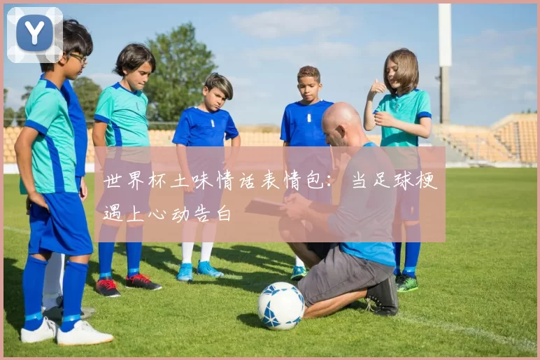 世界杯土味情话表情包：当足球梗遇上心动告白
