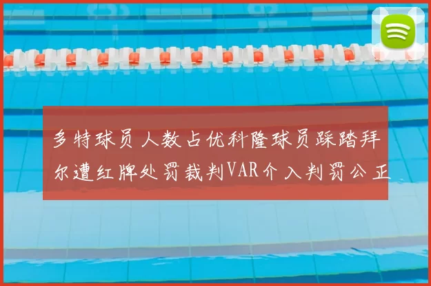 多特球员人数占优科隆球员踩踏拜尔遭红牌处罚裁判VAR介入判罚公正
