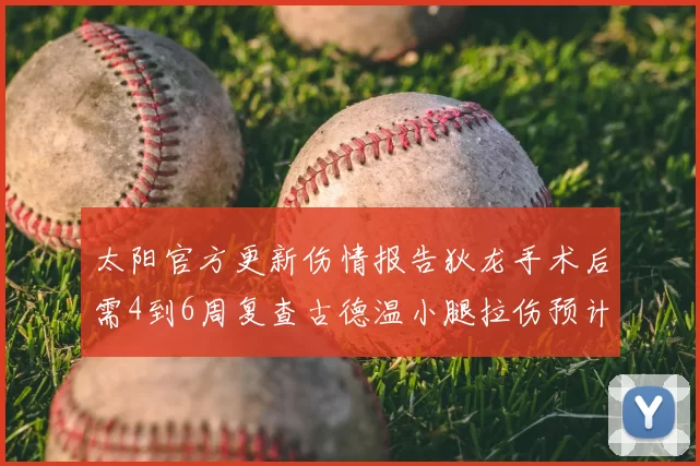 太阳官方更新伤情报告狄龙手术后需4到6周复查古德温小腿拉伤预计1到2周恢复