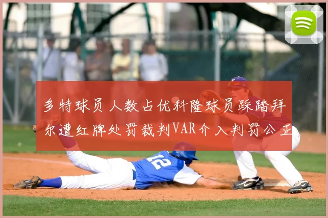 多特球员人数占优科隆球员踩踏拜尔遭红牌处罚裁判VAR介入判罚公正
