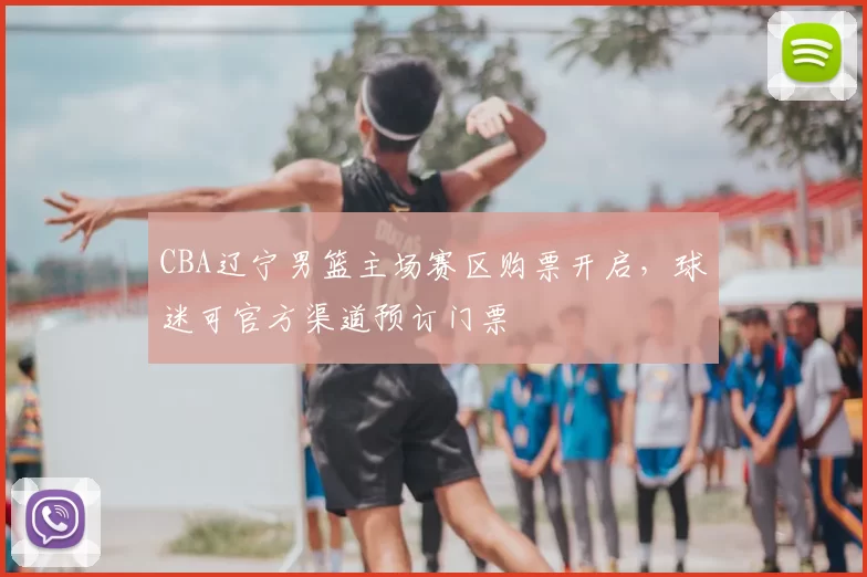 CBA辽宁男篮主场赛区购票开启，球迷可官方渠道预订门票
