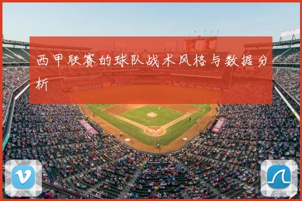 西甲联赛的球队战术风格与数据分析