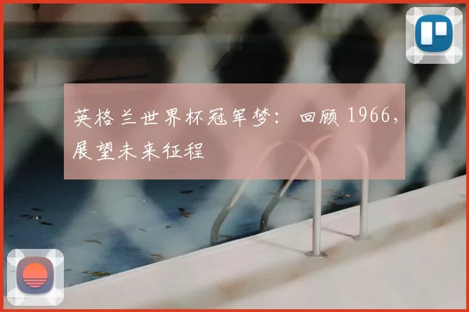英格兰世界杯冠军梦:回顾 1966,展望未来征程
