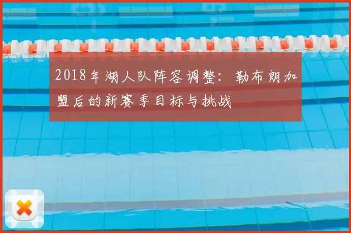 2018年湖人队阵容调整：勒布朗加盟后的新赛季目标与挑战