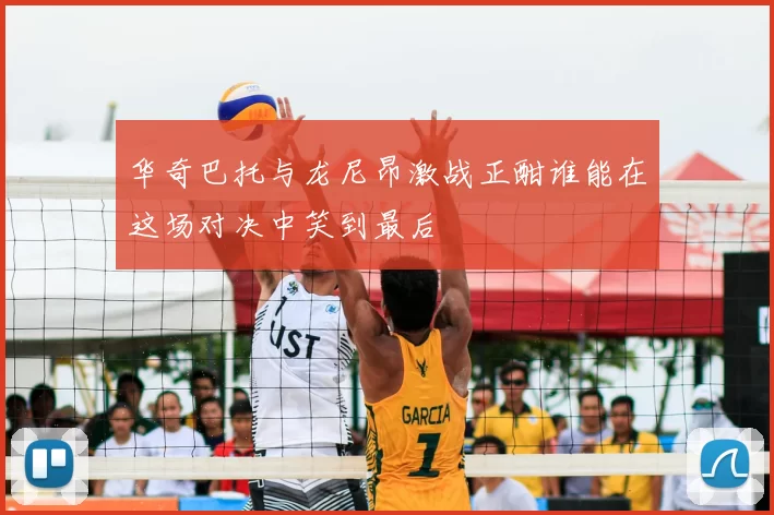 华奇巴托与龙尼昂激战正酣谁能在这场对决中笑到最后
