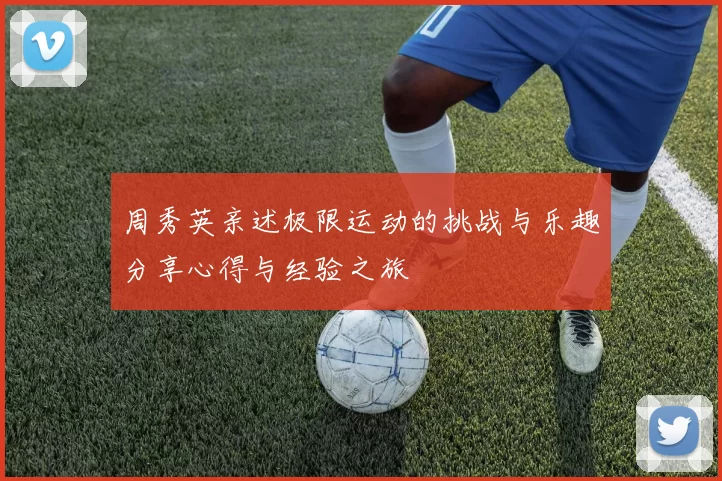 周秀英亲述极限运动的挑战与乐趣分享心得与经验之旅