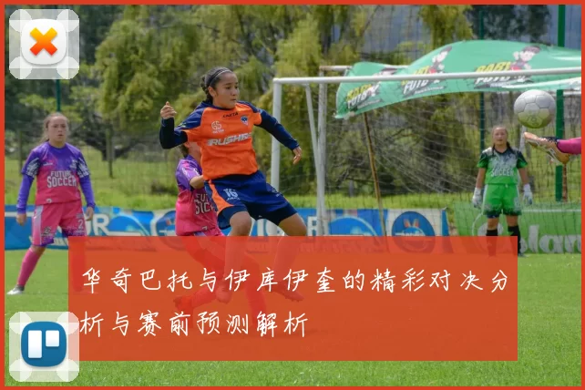 华奇巴托与伊库伊奎的精彩对决分析与赛前预测解析