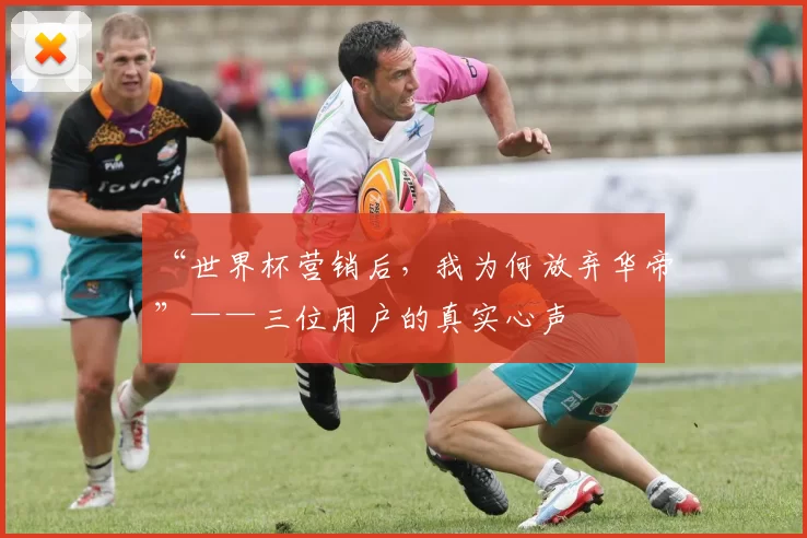 “世界杯营销后，我为何放弃华帝”——三位用户的真实心声