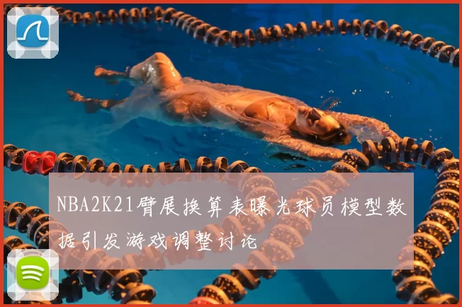 NBA2K21臂展换算表曝光球员模型数据引发游戏调整讨论