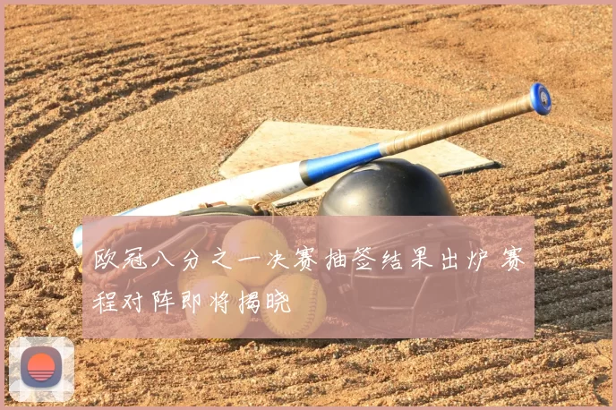 欧冠八分之一决赛抽签结果出炉 赛程对阵即将揭晓