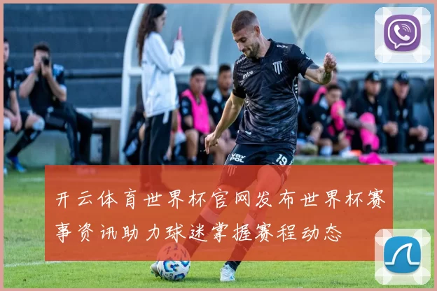 开云体育世界杯官网发布世界杯赛事资讯助力球迷掌握赛程动态