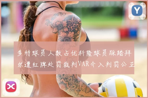 多特球员人数占优科隆球员踩踏拜尔遭红牌处罚裁判VAR介入判罚公正