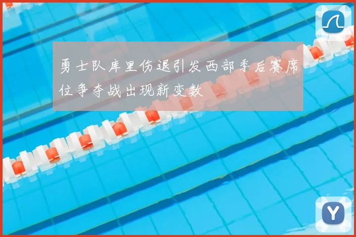 勇士队库里伤退引发西部季后赛席位争夺战出现新变数