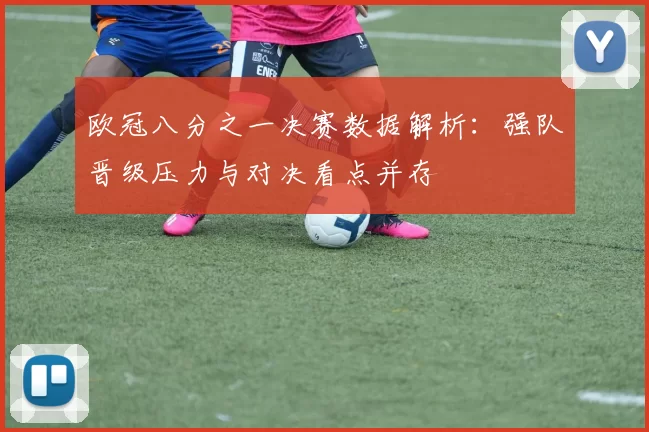 欧冠八分之一决赛数据解析:强队晋级压力与对决看点并存