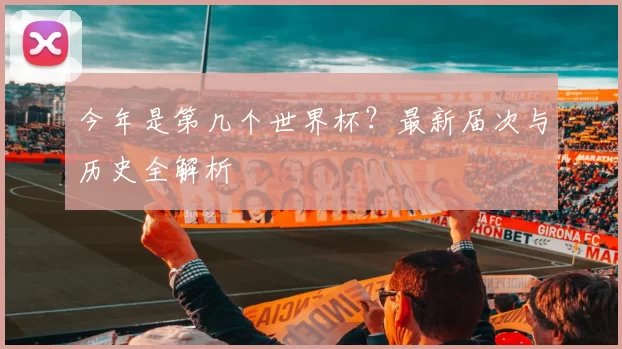 今年是第几个世界杯？最新届次与历史全解析