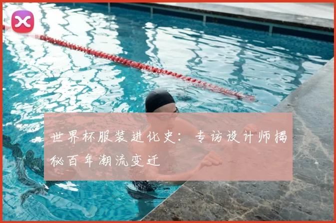 世界杯服装进化史：专访设计师揭秘百年潮流变迁