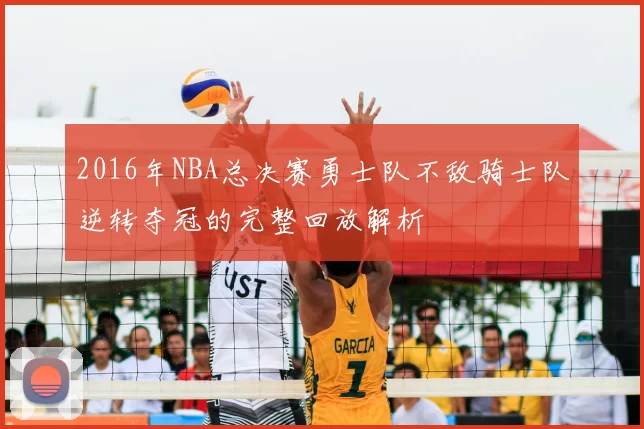 2016年NBA总决赛勇士队不敌骑士队逆转夺冠的完整回放解析